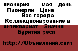 1.1) пионерия : 19 мая - день Пионерии › Цена ­ 49 - Все города Коллекционирование и антиквариат » Значки   . Бурятия респ.